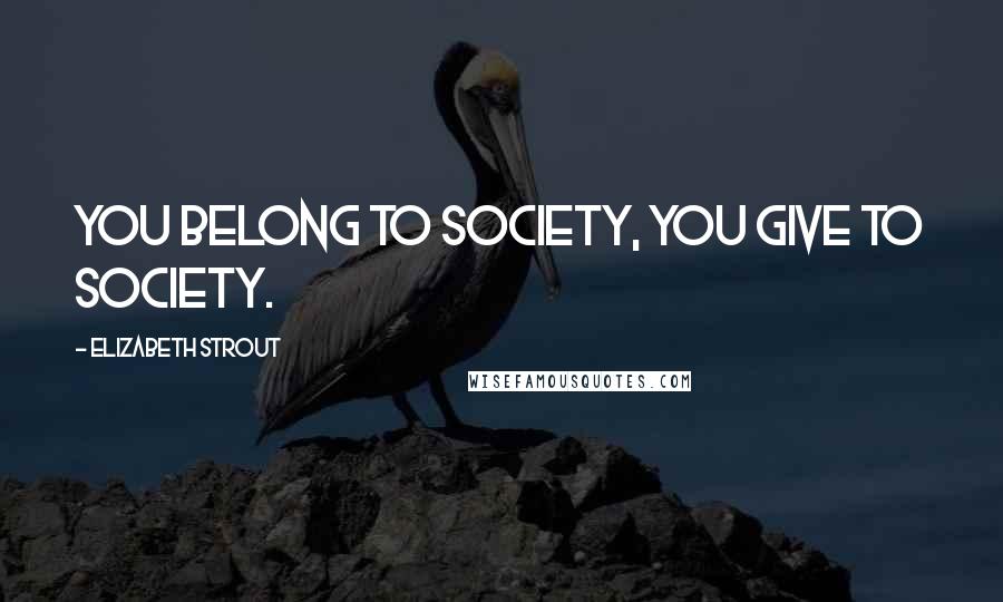 Elizabeth Strout Quotes: You belong to society, you give to society.