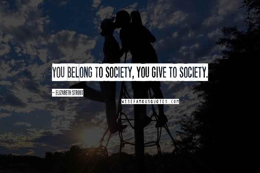 Elizabeth Strout Quotes: You belong to society, you give to society.