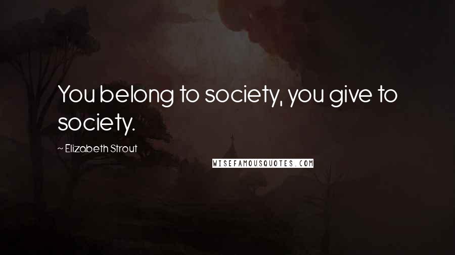 Elizabeth Strout Quotes: You belong to society, you give to society.