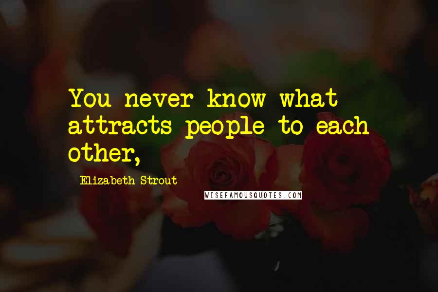 Elizabeth Strout Quotes: You never know what attracts people to each other,