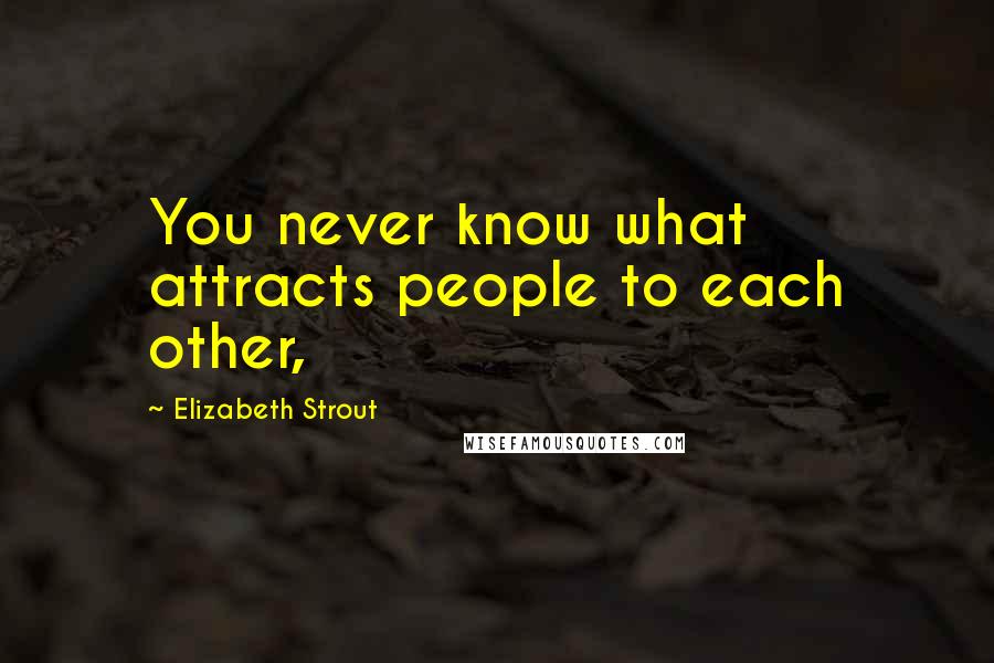 Elizabeth Strout Quotes: You never know what attracts people to each other,