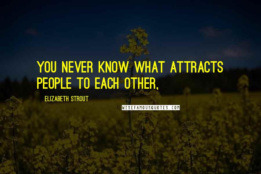 Elizabeth Strout Quotes: You never know what attracts people to each other,