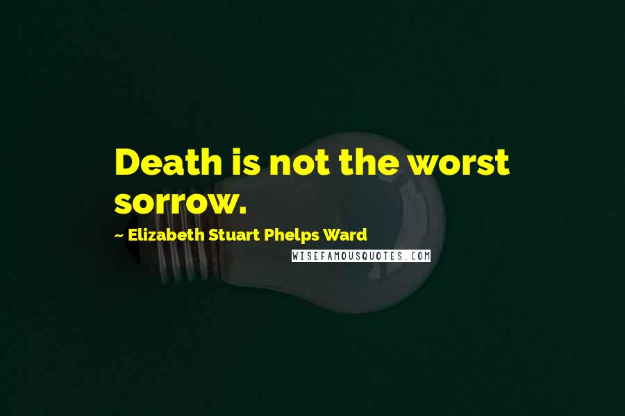 Elizabeth Stuart Phelps Ward Quotes: Death is not the worst sorrow.