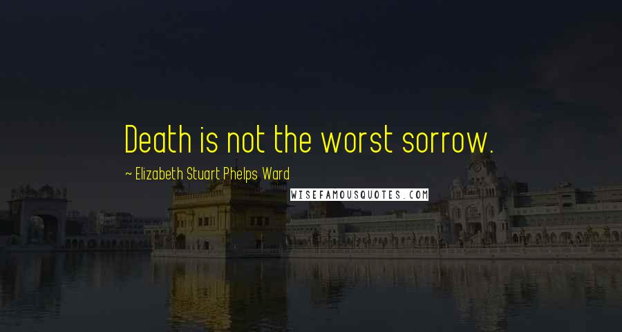 Elizabeth Stuart Phelps Ward Quotes: Death is not the worst sorrow.