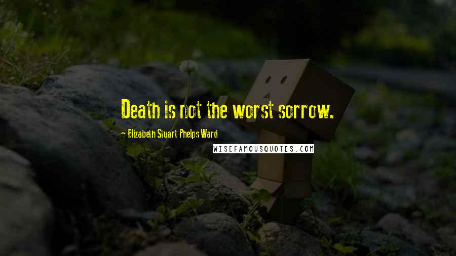 Elizabeth Stuart Phelps Ward Quotes: Death is not the worst sorrow.