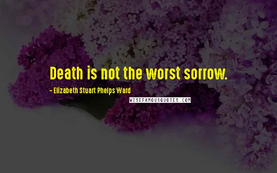 Elizabeth Stuart Phelps Ward Quotes: Death is not the worst sorrow.