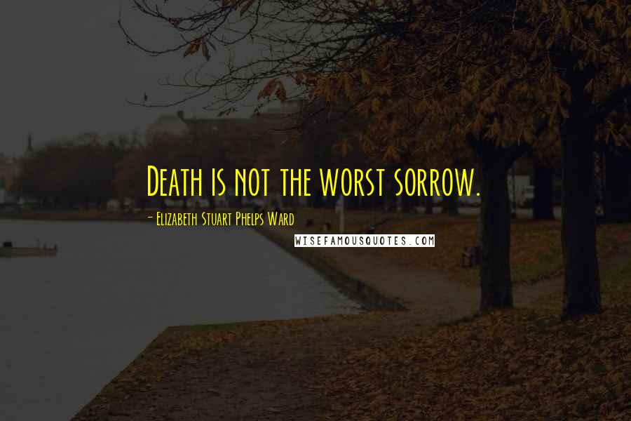 Elizabeth Stuart Phelps Ward Quotes: Death is not the worst sorrow.