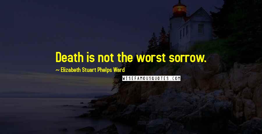 Elizabeth Stuart Phelps Ward Quotes: Death is not the worst sorrow.