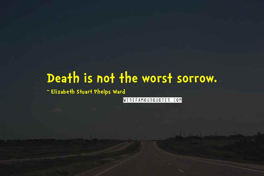 Elizabeth Stuart Phelps Ward Quotes: Death is not the worst sorrow.