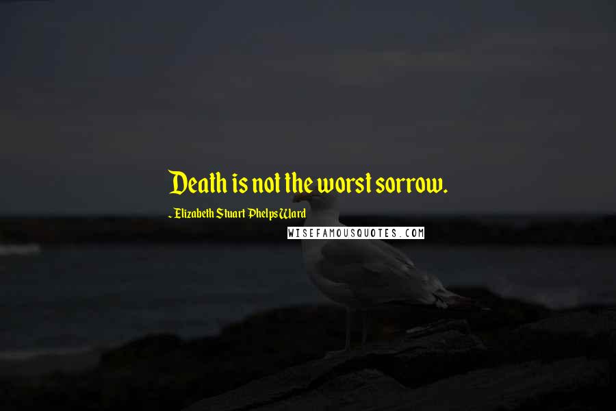 Elizabeth Stuart Phelps Ward Quotes: Death is not the worst sorrow.