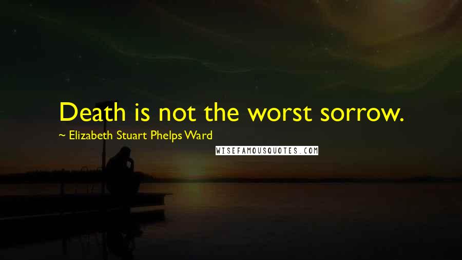 Elizabeth Stuart Phelps Ward Quotes: Death is not the worst sorrow.