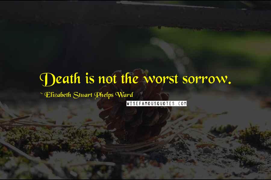 Elizabeth Stuart Phelps Ward Quotes: Death is not the worst sorrow.