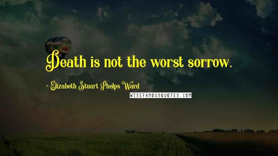 Elizabeth Stuart Phelps Ward Quotes: Death is not the worst sorrow.