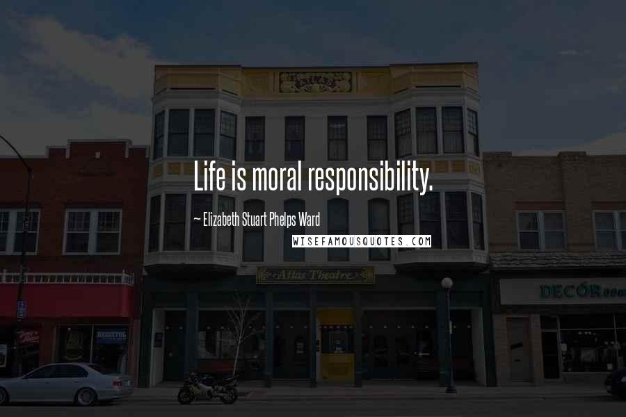 Elizabeth Stuart Phelps Ward Quotes: Life is moral responsibility.