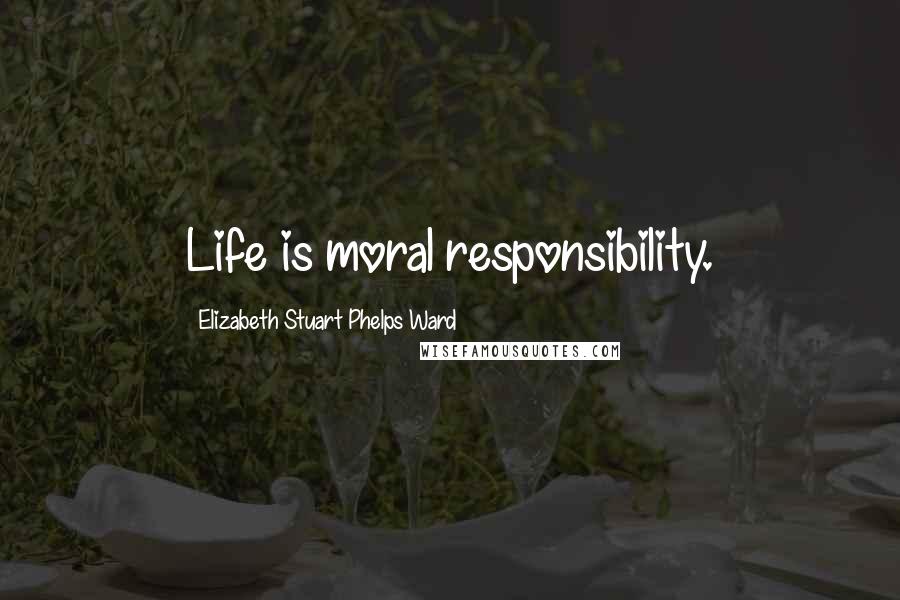 Elizabeth Stuart Phelps Ward Quotes: Life is moral responsibility.