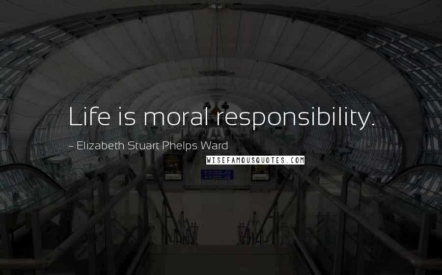 Elizabeth Stuart Phelps Ward Quotes: Life is moral responsibility.