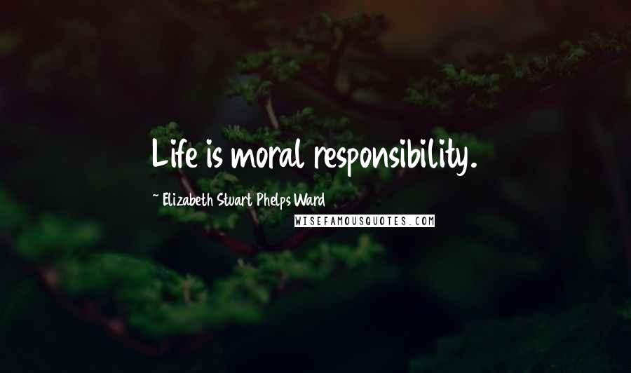 Elizabeth Stuart Phelps Ward Quotes: Life is moral responsibility.