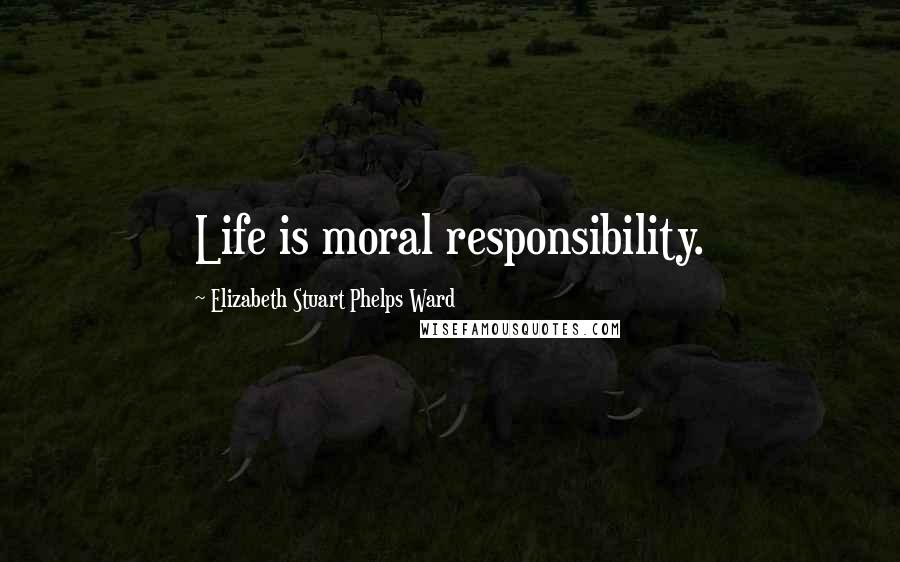 Elizabeth Stuart Phelps Ward Quotes: Life is moral responsibility.