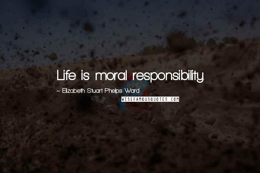 Elizabeth Stuart Phelps Ward Quotes: Life is moral responsibility.