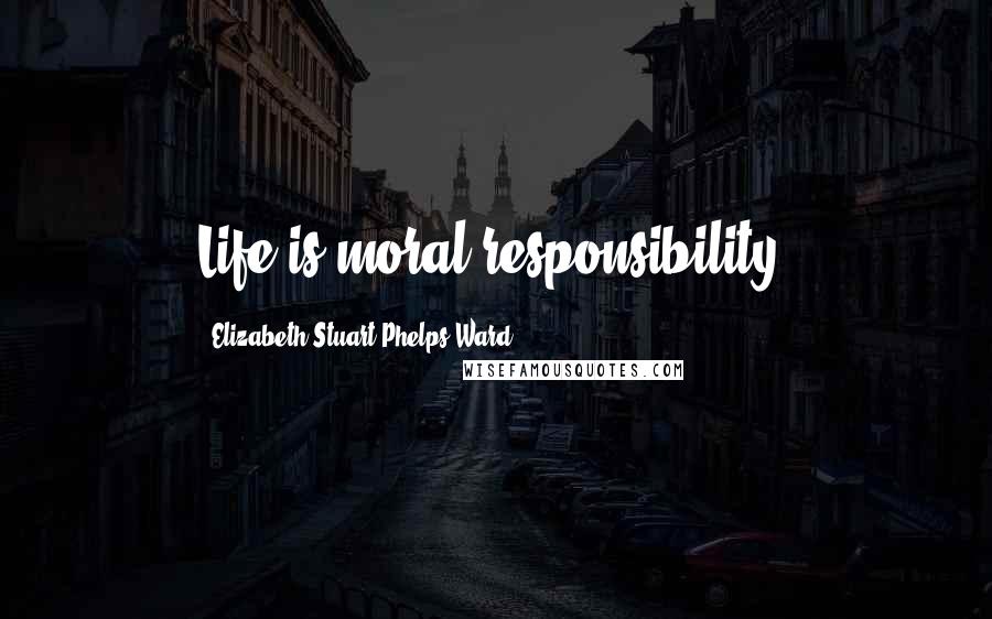 Elizabeth Stuart Phelps Ward Quotes: Life is moral responsibility.