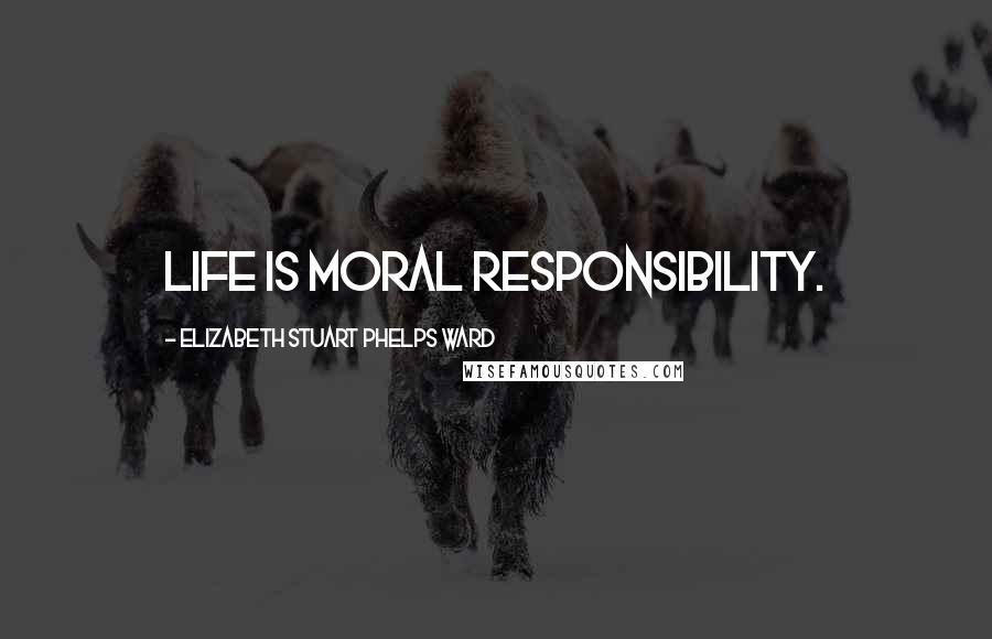 Elizabeth Stuart Phelps Ward Quotes: Life is moral responsibility.