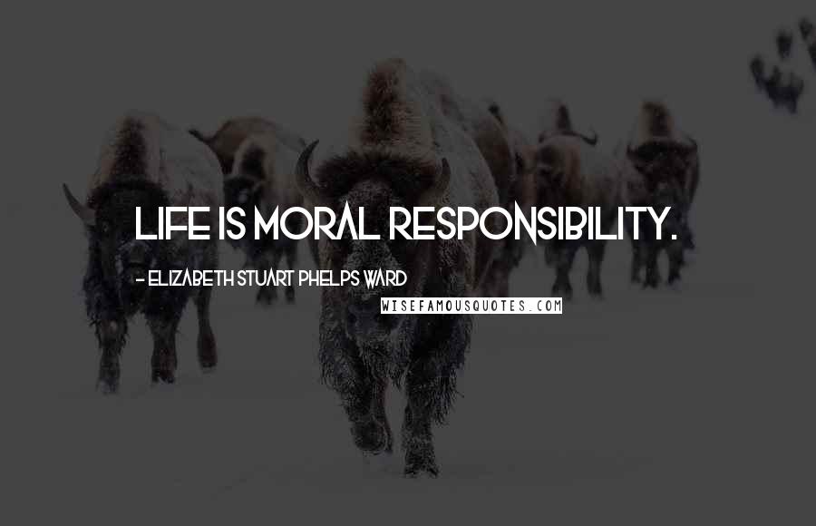 Elizabeth Stuart Phelps Ward Quotes: Life is moral responsibility.