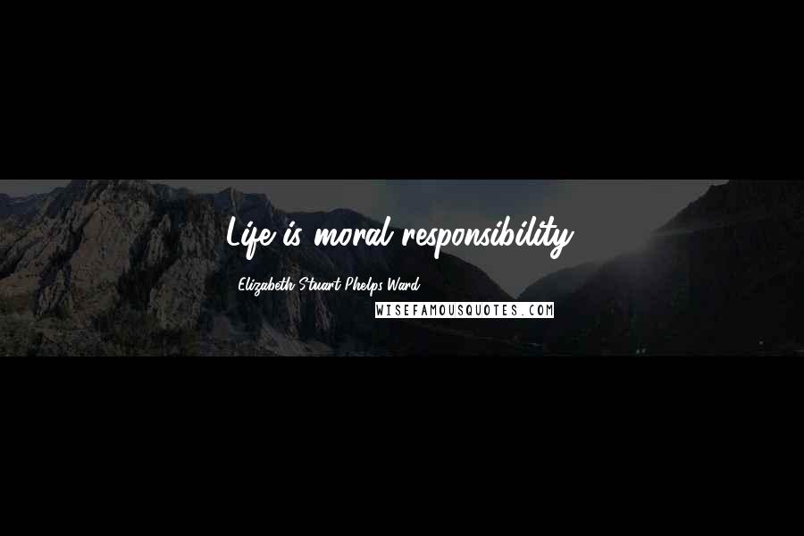 Elizabeth Stuart Phelps Ward Quotes: Life is moral responsibility.