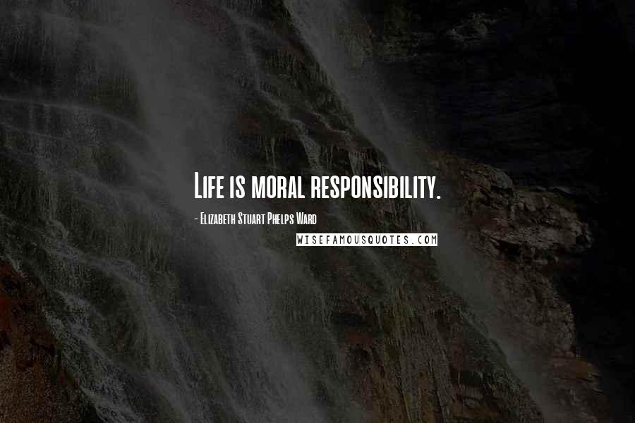 Elizabeth Stuart Phelps Ward Quotes: Life is moral responsibility.