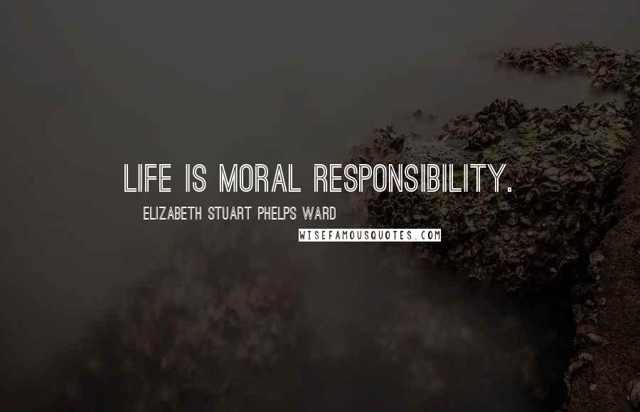 Elizabeth Stuart Phelps Ward Quotes: Life is moral responsibility.