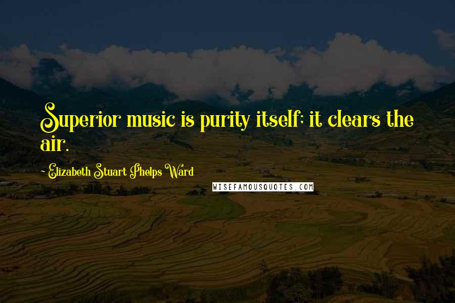 Elizabeth Stuart Phelps Ward Quotes: Superior music is purity itself; it clears the air.