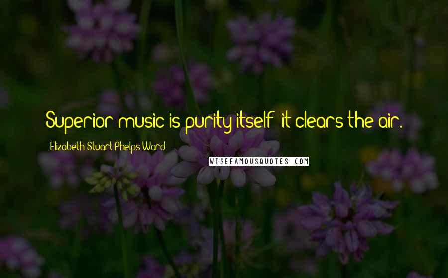 Elizabeth Stuart Phelps Ward Quotes: Superior music is purity itself; it clears the air.