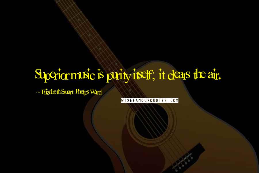 Elizabeth Stuart Phelps Ward Quotes: Superior music is purity itself; it clears the air.