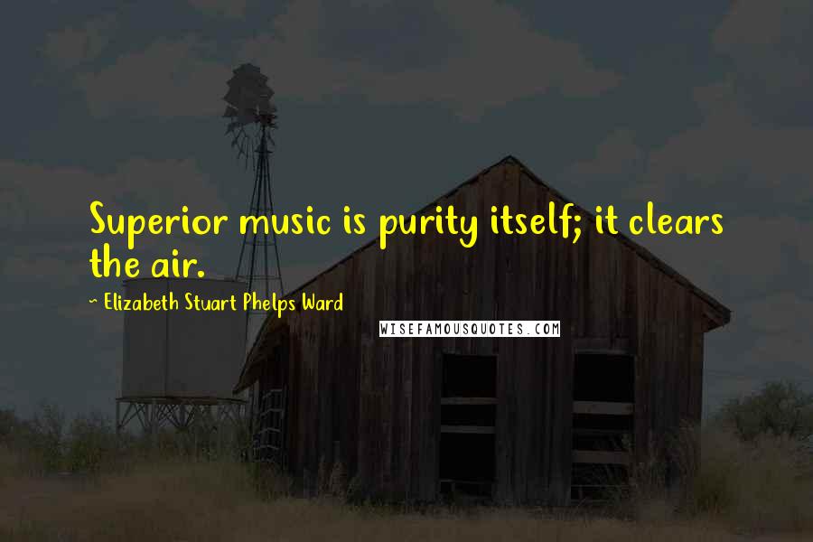 Elizabeth Stuart Phelps Ward Quotes: Superior music is purity itself; it clears the air.