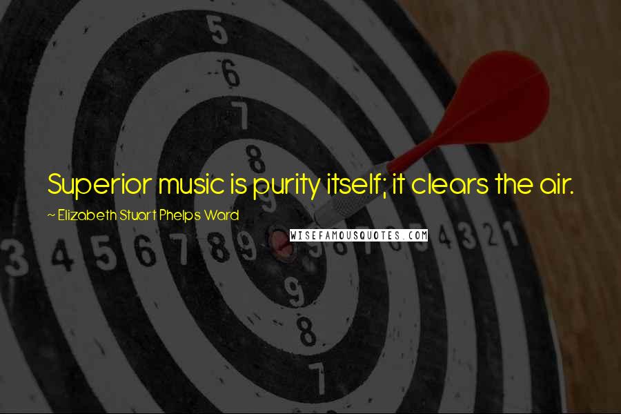 Elizabeth Stuart Phelps Ward Quotes: Superior music is purity itself; it clears the air.