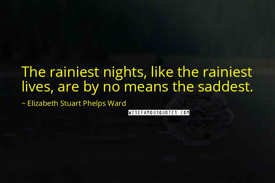 Elizabeth Stuart Phelps Ward Quotes: The rainiest nights, like the rainiest lives, are by no means the saddest.