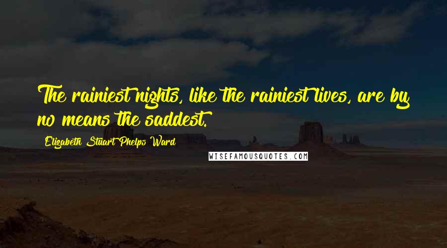 Elizabeth Stuart Phelps Ward Quotes: The rainiest nights, like the rainiest lives, are by no means the saddest.