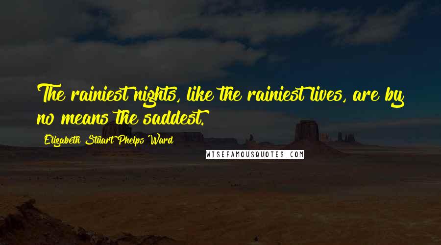 Elizabeth Stuart Phelps Ward Quotes: The rainiest nights, like the rainiest lives, are by no means the saddest.