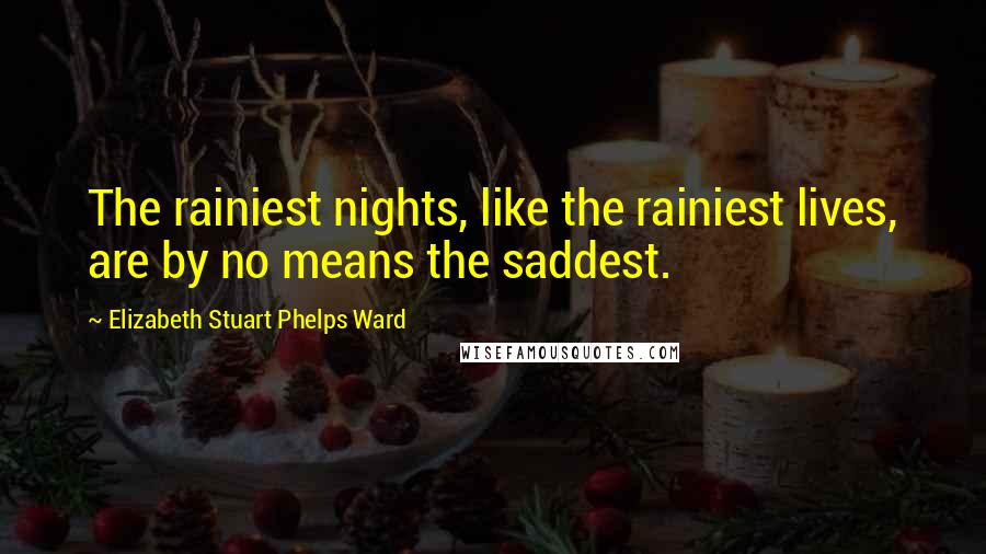 Elizabeth Stuart Phelps Ward Quotes: The rainiest nights, like the rainiest lives, are by no means the saddest.