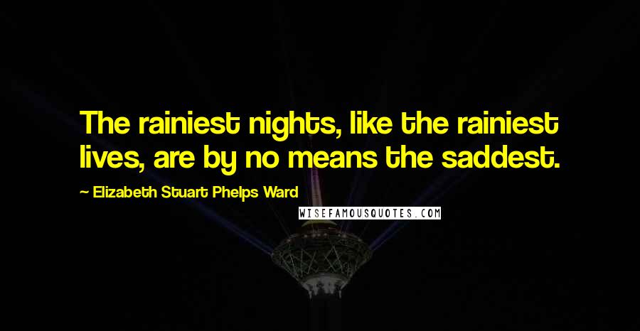 Elizabeth Stuart Phelps Ward Quotes: The rainiest nights, like the rainiest lives, are by no means the saddest.