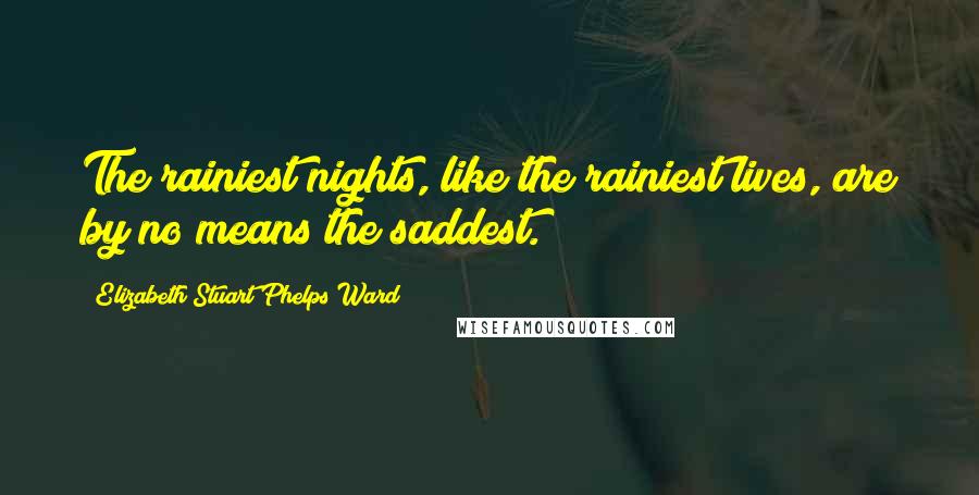 Elizabeth Stuart Phelps Ward Quotes: The rainiest nights, like the rainiest lives, are by no means the saddest.