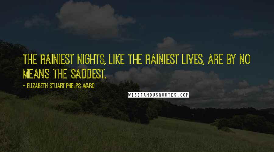 Elizabeth Stuart Phelps Ward Quotes: The rainiest nights, like the rainiest lives, are by no means the saddest.