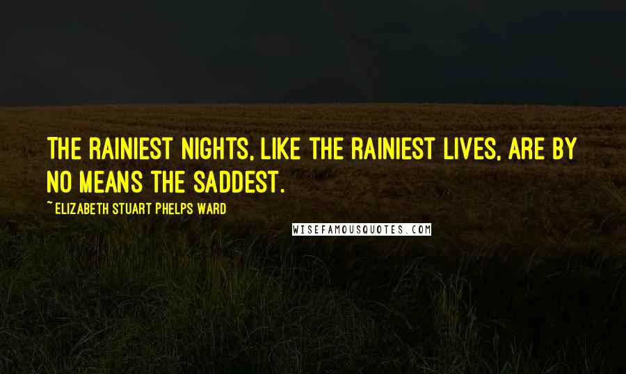 Elizabeth Stuart Phelps Ward Quotes: The rainiest nights, like the rainiest lives, are by no means the saddest.