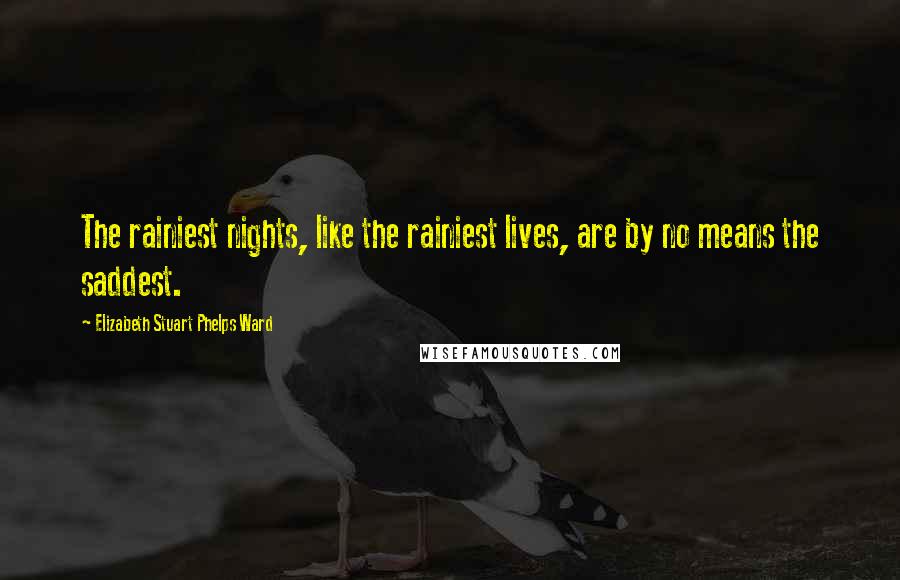 Elizabeth Stuart Phelps Ward Quotes: The rainiest nights, like the rainiest lives, are by no means the saddest.