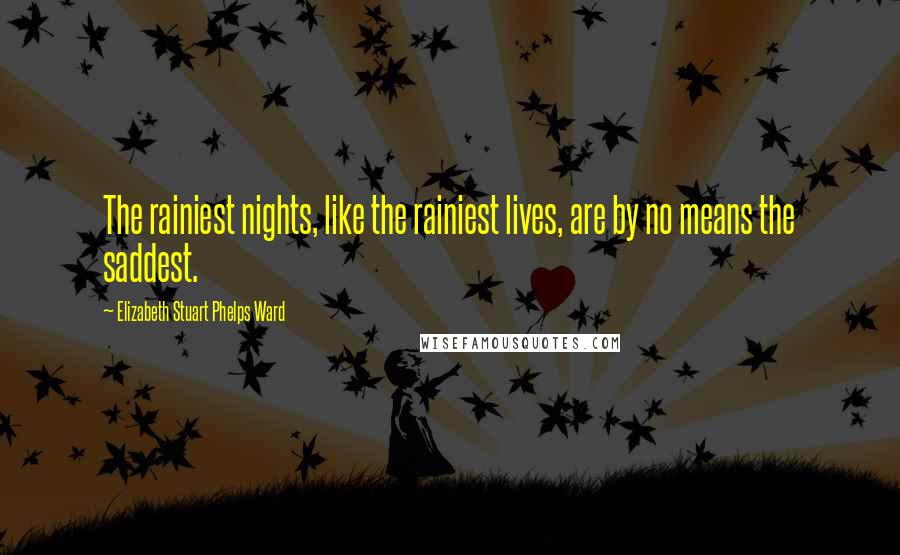 Elizabeth Stuart Phelps Ward Quotes: The rainiest nights, like the rainiest lives, are by no means the saddest.