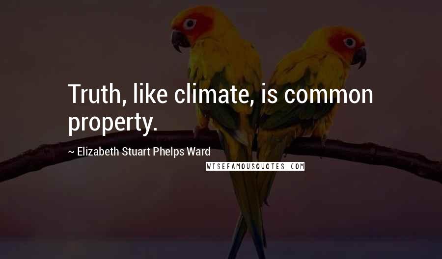 Elizabeth Stuart Phelps Ward Quotes: Truth, like climate, is common property.