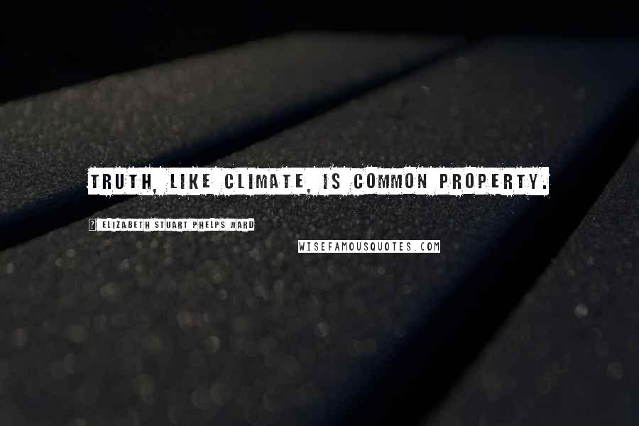 Elizabeth Stuart Phelps Ward Quotes: Truth, like climate, is common property.