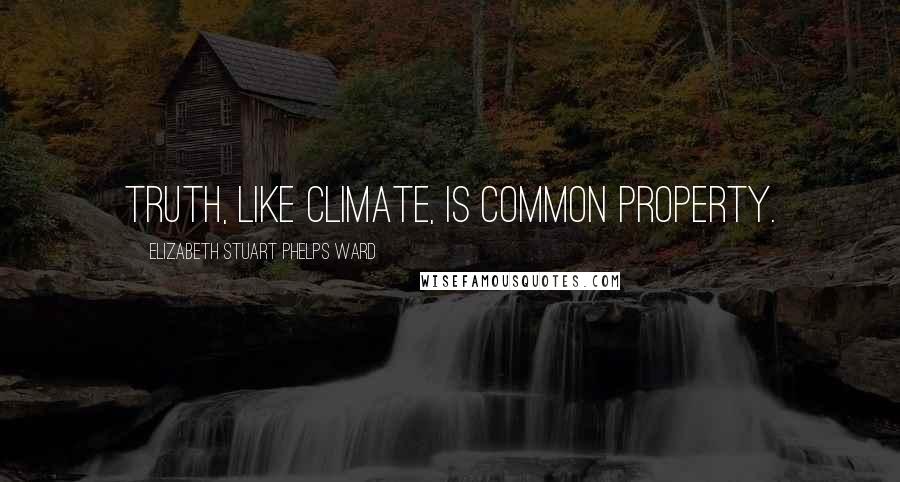 Elizabeth Stuart Phelps Ward Quotes: Truth, like climate, is common property.