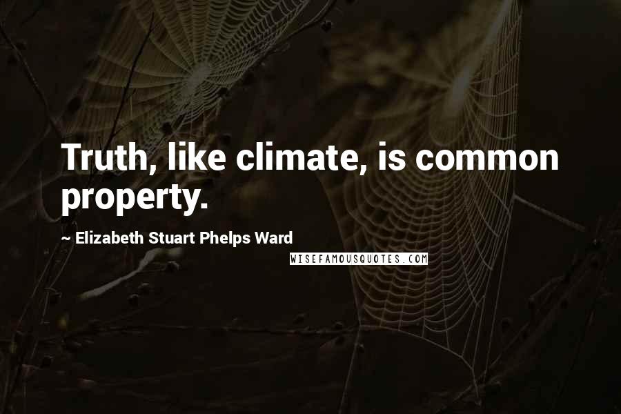 Elizabeth Stuart Phelps Ward Quotes: Truth, like climate, is common property.
