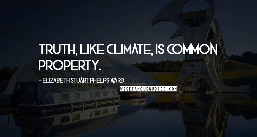 Elizabeth Stuart Phelps Ward Quotes: Truth, like climate, is common property.