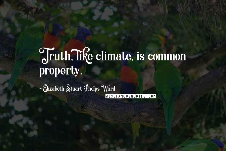 Elizabeth Stuart Phelps Ward Quotes: Truth, like climate, is common property.